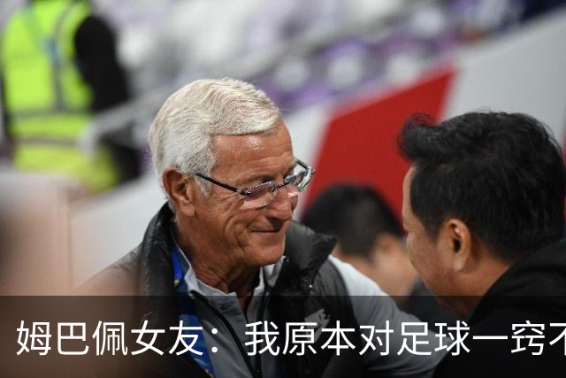 姆巴佩女友：我原本对足球一窍不通，但现在开始感兴趣了